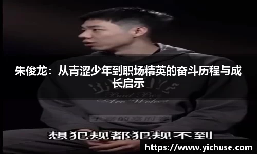 朱俊龙：从青涩少年到职场精英的奋斗历程与成长启示