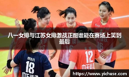 八一女排与江苏女排激战正酣谁能在赛场上笑到最后